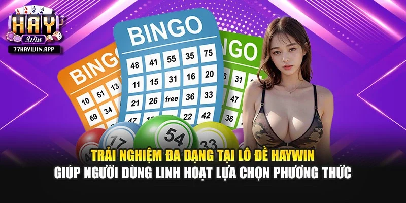 Trải nghiệm đa dạng tại lô đề Haywin giúp người dùng linh hoạt lựa chọn phương thức