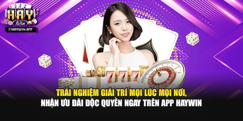Trải nghiệm giải trí mọi lúc mọi nơi, nhận ưu đãi độc quyền ngay trên app Haywin