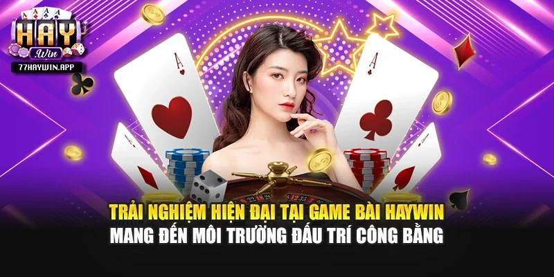 Trải nghiệm hiện đại tại game bài Haywin mang đến môi trường đấu trí công bằng