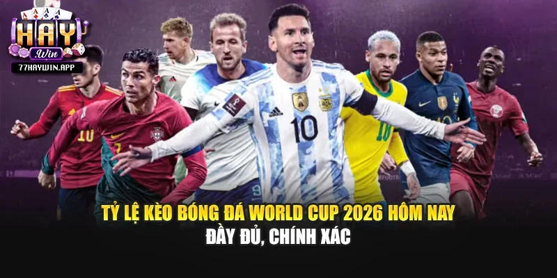 Tỷ lệ kèo bóng đá world cup​ 2026 hôm nay đầy đủ, chính xác