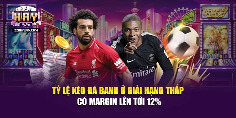 Tỷ lệ kèo đá banh ở giải hạng thấp có margin lên tới 12%