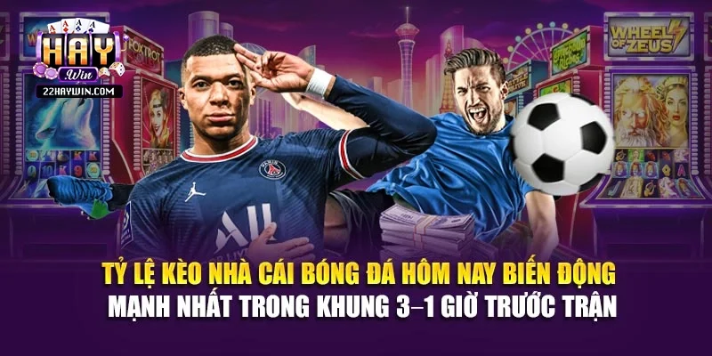 Tỷ lệ kèo nhà cái bóng đá hôm nay biến động mạnh nhất trong khung 3–1 giờ trước trận