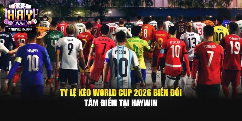 Tỷ lệ kèo World Cup 2026 biến đổi – tâm điểm tại Haywin