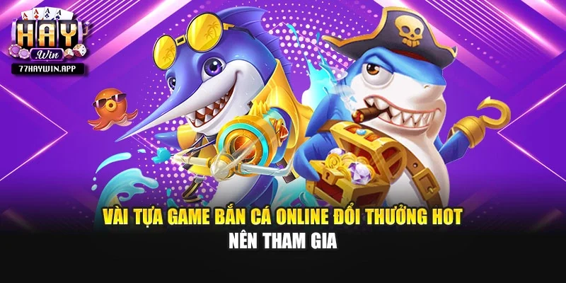Vài tựa game bắn cá online đổi thưởng hot nên tham gia