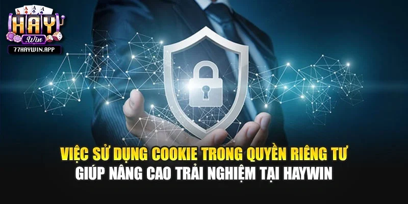 Việc sử dụng Cookie trong quyền riêng tư giúp nâng cao trải nghiệm tại Haywin