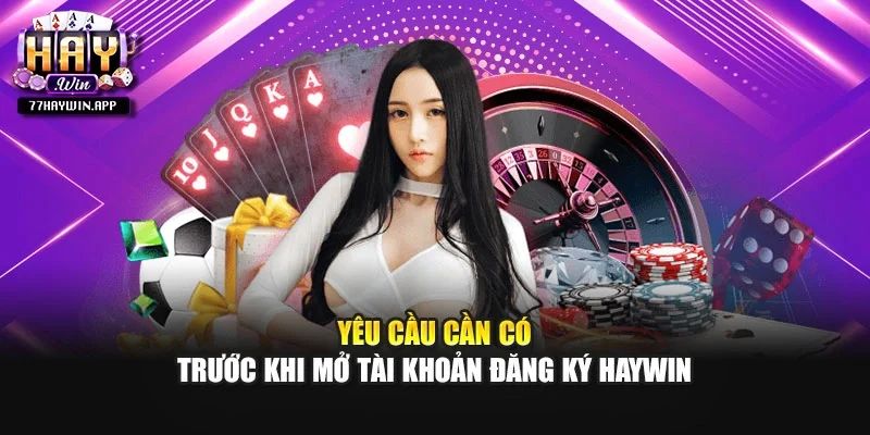 Yêu cầu cần có trước khi mở tài khoản đăng ký HAYWIN